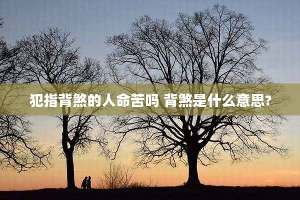 犯指背煞的人命苦吗 背煞是什么意思?