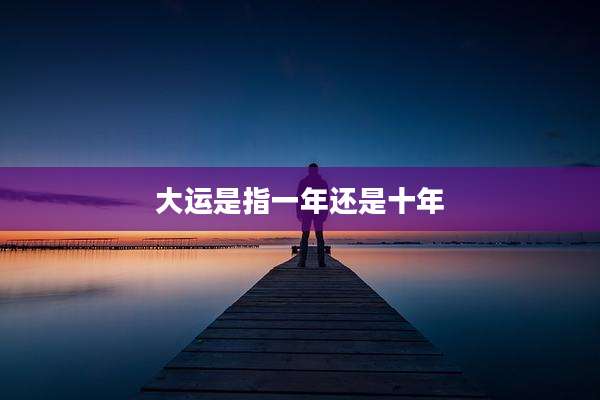 大运是指一年还是十年