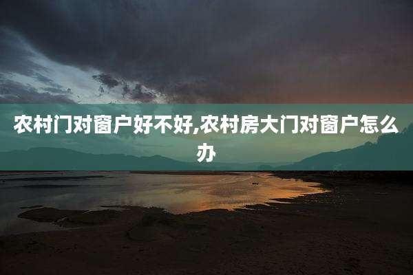 农村门对窗户好不好,农村房大门对窗户怎么办
