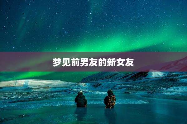 梦见前男友的新女友