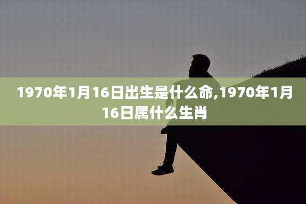 1970年1月16日出生是什么命,1970年1月16日属什么生肖