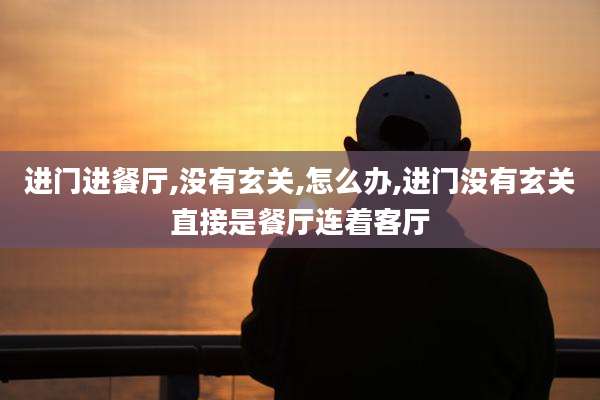 进门进餐厅,没有玄关,怎么办,进门没有玄关直接是餐厅连着客厅