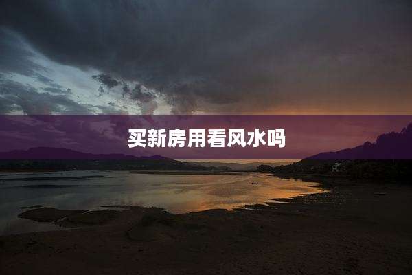 买新房用看风水吗