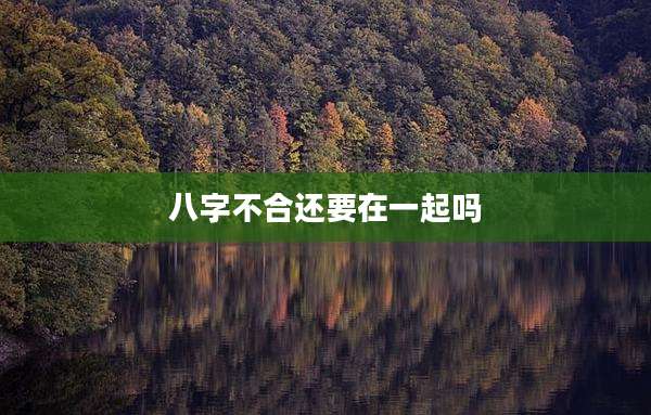 八字不合还要在一起吗