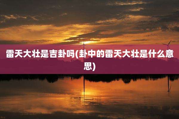 雷天大壮是吉卦吗(卦中的雷天大壮是什么意思)