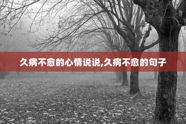 久病不愈的心情说说,久病不愈的句子