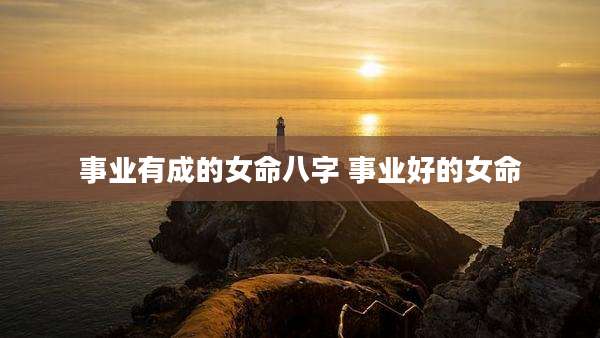 事业有成的女命八字 事业好的女命