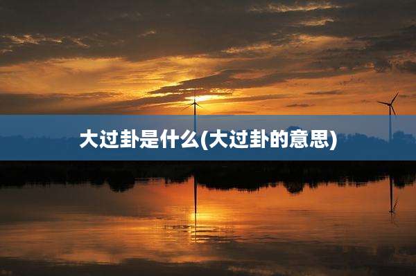 大过卦是什么(大过卦的意思)