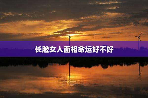 长脸女人面相命运好不好