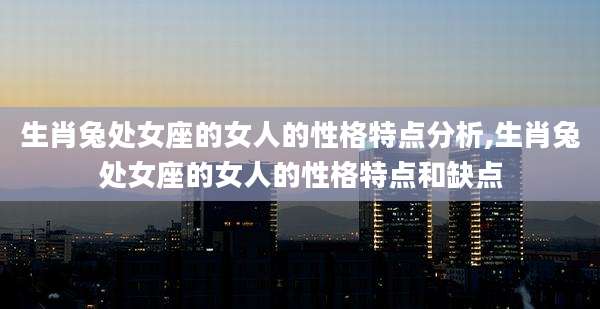 生肖兔处女座的女人的性格特点分析,生肖兔处女座的女人的性格特点和缺点
