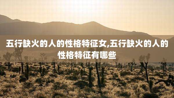 五行缺火的人的性格特征女,五行缺火的人的性格特征有哪些