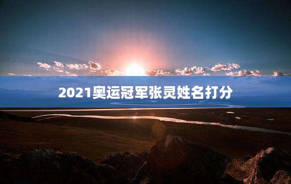 2021奥运冠军张灵姓名打分