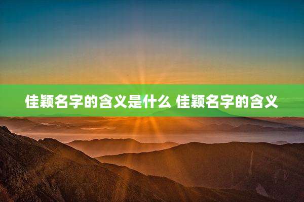 佳颖名字的含义是什么 佳颖名字的含义