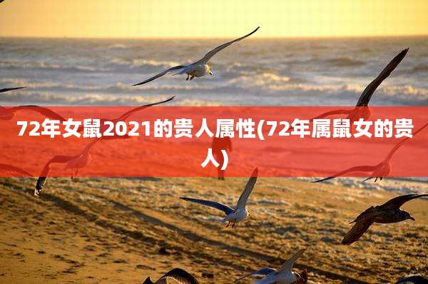 72年女鼠2021的贵人属性(72年属鼠女的贵人)