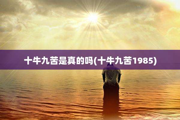 十牛九苦是真的吗(十牛九苦1985)