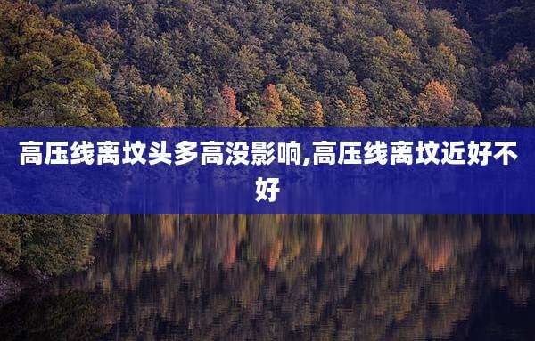 高压线离坟头多高没影响,高压线离坟近好不好