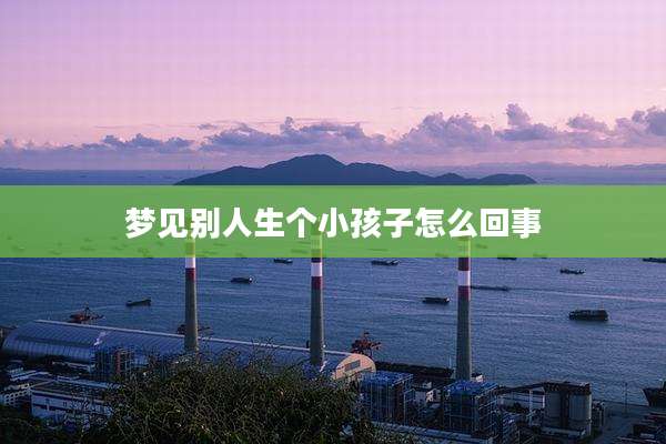 梦见别人生个小孩子怎么回事
