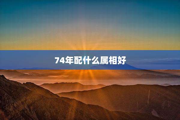 74年配什么属相好