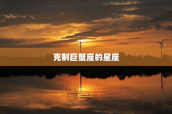 克制巨蟹座的星座