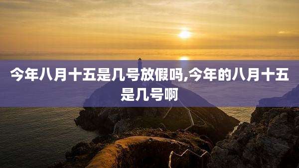 今年八月十五是几号放假吗,今年的八月十五是几号啊