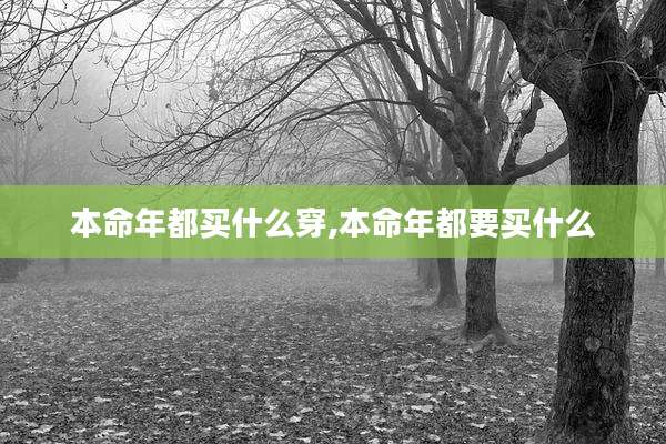本命年都买什么穿,本命年都要买什么