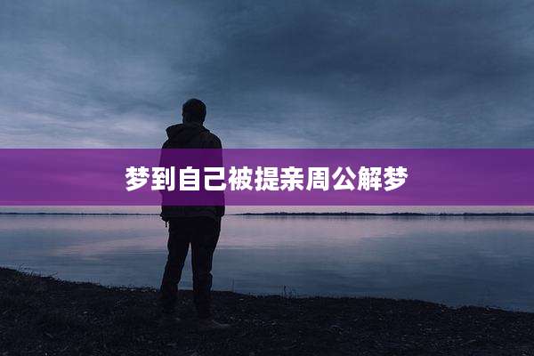 梦到自己被提亲周公解梦