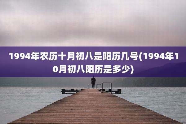 1994年农历十月初八是阳历几号(1994年10月初八阳历是多少)