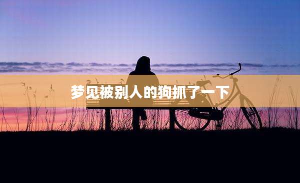 梦见被别人的狗抓了一下