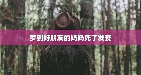 梦到好朋友的妈妈死了发丧