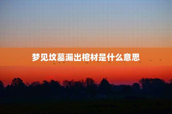 梦见坟墓漏出棺材是什么意思