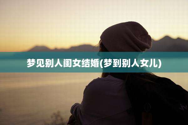 梦见别人闺女结婚(梦到别人女儿)