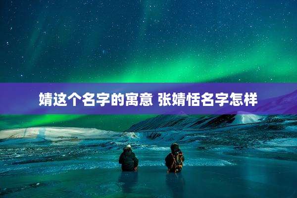 婧这个名字的寓意 张婧恬名字怎样