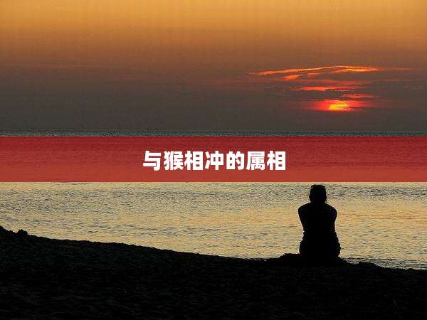 与猴相冲的属相