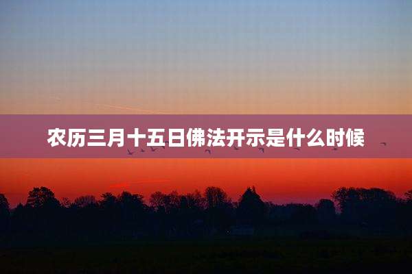 农历三月十五日佛法开示是什么时候