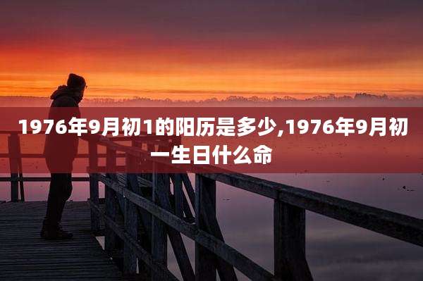 1976年9月初1的阳历是多少,1976年9月初一生日什么命