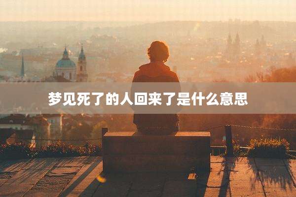 梦见死了的人回来了是什么意思