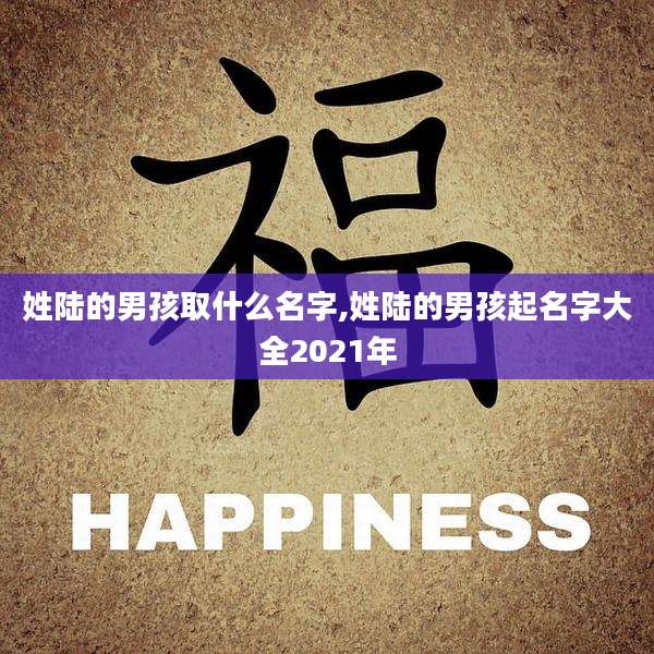 姓陆的男孩取什么名字,姓陆的男孩起名字大全2021年
