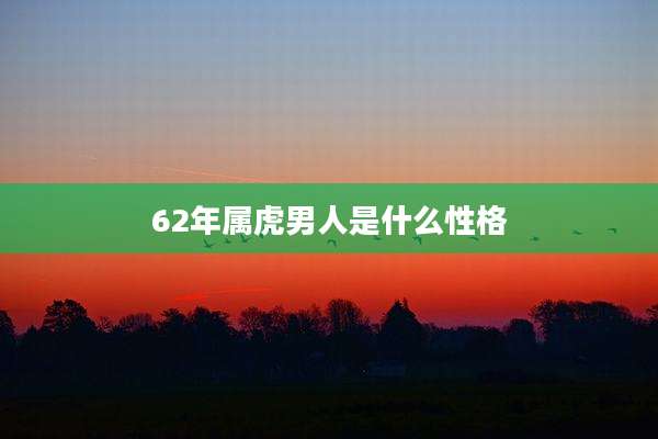 62年属虎男人是什么性格