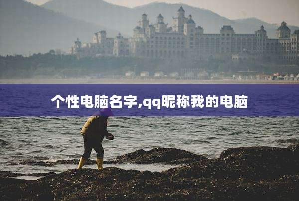 个性电脑名字,qq昵称我的电脑