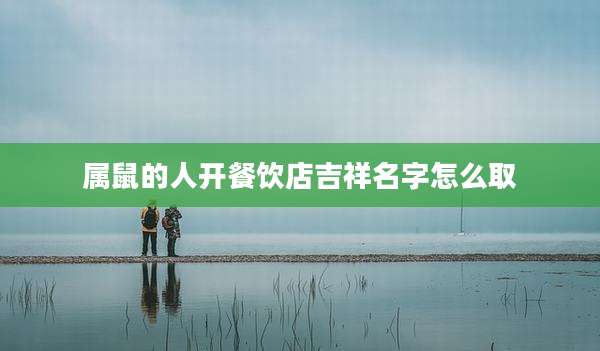 属鼠的人开餐饮店吉祥名字怎么取