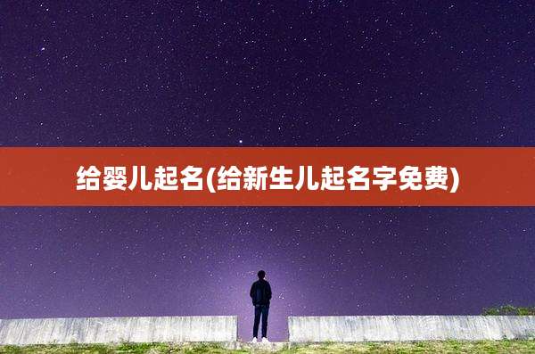 给婴儿起名(给新生儿起名字免费)