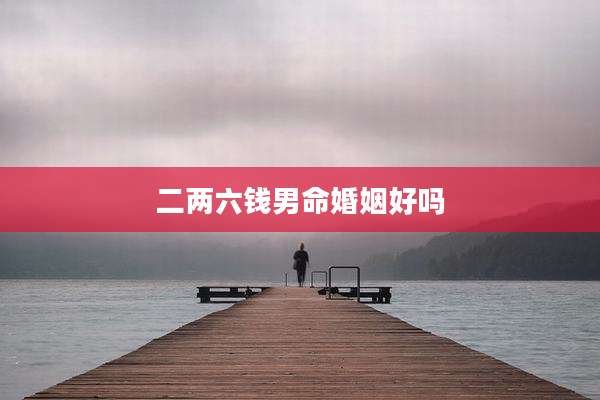 二两六钱男命婚姻好吗