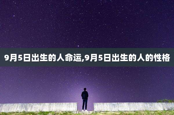 9月5日出生的人命运,9月5日出生的人的性格