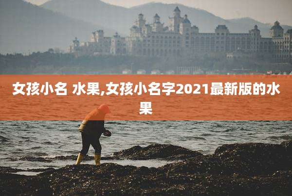 女孩小名 水果,女孩小名字2021最新版的水果