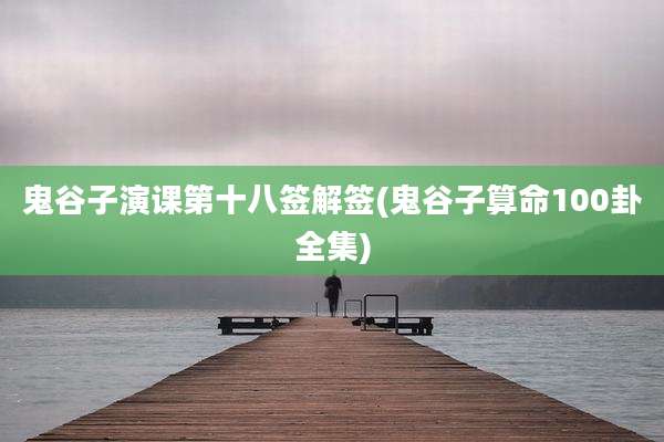 鬼谷子演课第十八签解签(鬼谷子算命100卦全集)