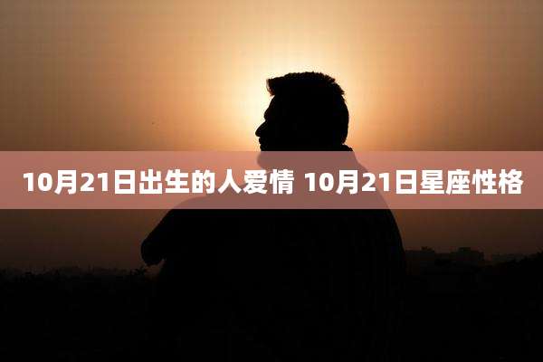 10月21日出生的人爱情 10月21日星座性格