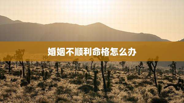 婚姻不顺利命格怎么办