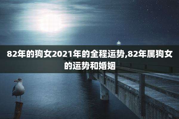 82年的狗女2021年的全程运势,82年属狗女的运势和婚姻