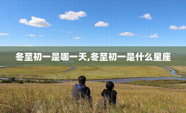 冬至初一是哪一天,冬至初一是什么星座