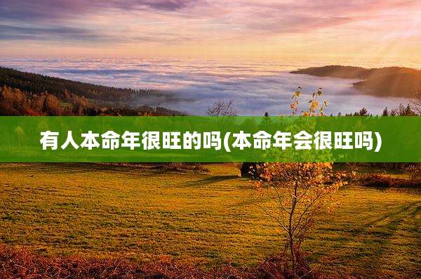 有人本命年很旺的吗(本命年会很旺吗)